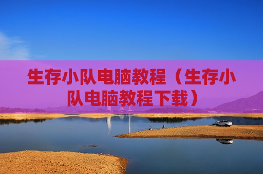 生存小队电脑教程（生存小队电脑教程下载）