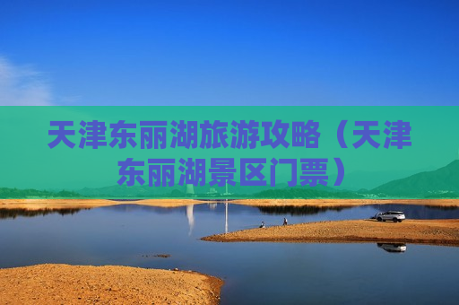 天津东丽湖旅游攻略（天津东丽湖景区门票）