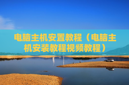 电脑主机安置教程（电脑主机安装教程视频教程）