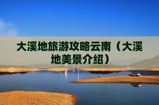 大溪地旅游攻略云南（大溪地美景介绍）