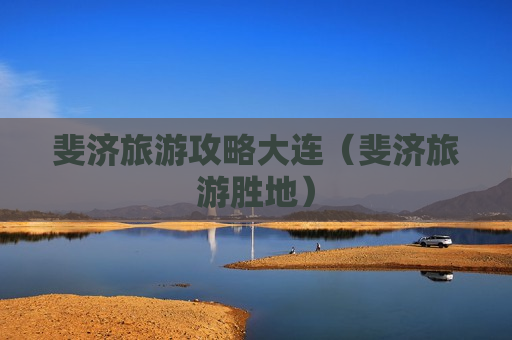 斐济旅游攻略大连（斐济旅游胜地）