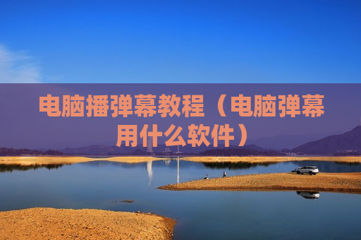 电脑播弹幕教程（电脑弹幕用什么软件）