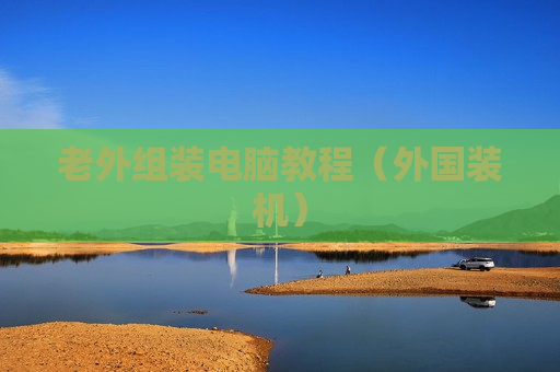 老外组装电脑教程（外国装机）