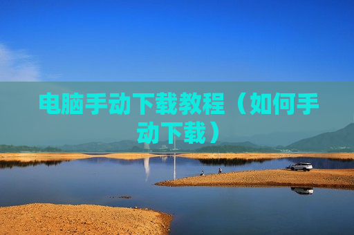 电脑手动下载教程（如何手动下载）