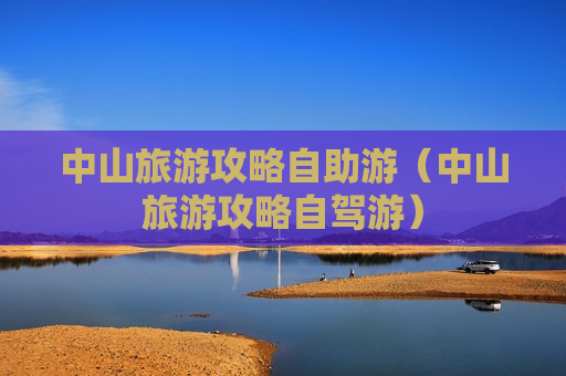中山旅游攻略自助游（中山旅游攻略自驾游）