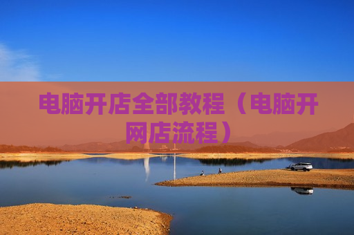 电脑开店全部教程（电脑开网店流程）