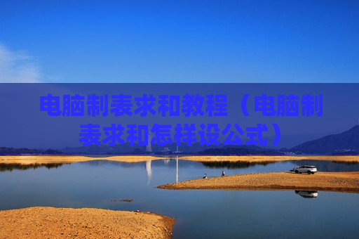 电脑制表求和教程（电脑制表求和怎样设公式）