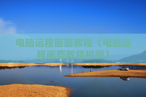 电脑远程画面教程（电脑远程画面教程视频）