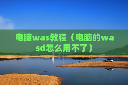 电脑was教程（电脑的wasd怎么用不了）