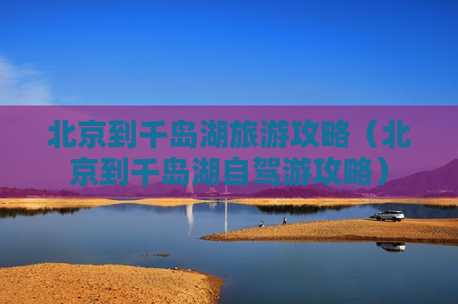 北京到千岛湖旅游攻略（北京到千岛湖自驾游攻略）