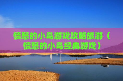 愤怒的小鸟游戏攻略旅游（愤怒的小鸟经典游戏）