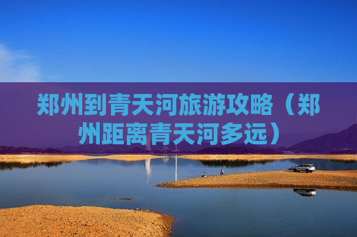 郑州到青天河旅游攻略（郑州距离青天河多远）