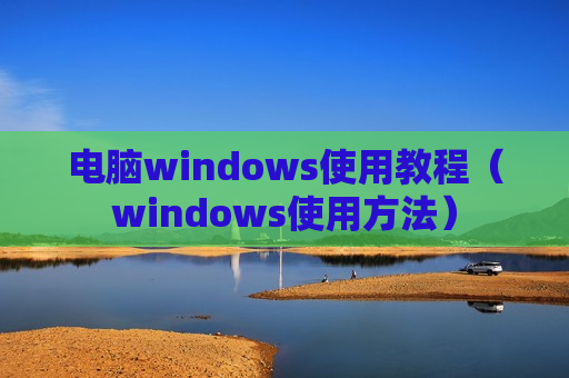 电脑windows使用教程（windows使用方法）