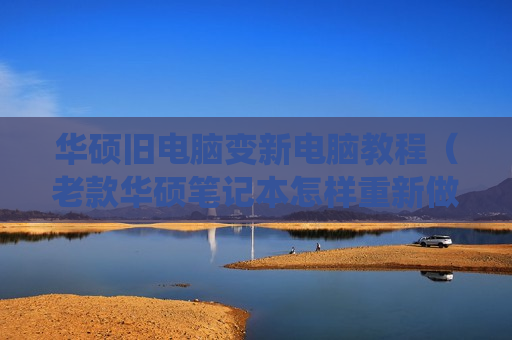 华硕旧电脑变新电脑教程（老款华硕笔记本怎样重新做系统）