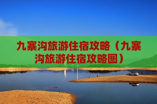 九寨沟旅游住宿攻略（九寨沟旅游住宿攻略图）