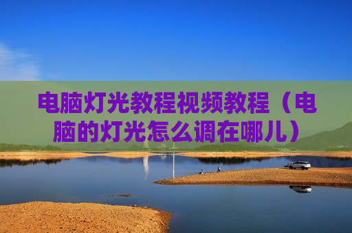 电脑灯光教程视频教程（电脑的灯光怎么调在哪儿）
