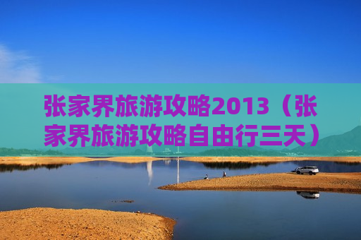 张家界旅游攻略2013（张家界旅游攻略自由行三天）