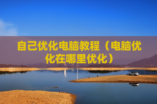 自己优化电脑教程（电脑优化在哪里优化）
