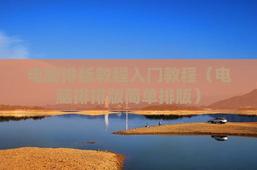 电脑排版教程入门教程（电脑排排版简单排版）