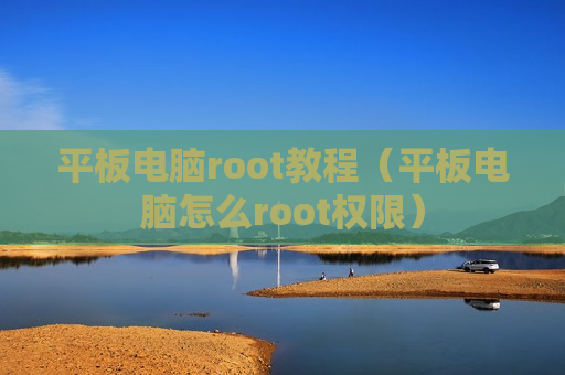 平板电脑root教程（平板电脑怎么root权限）