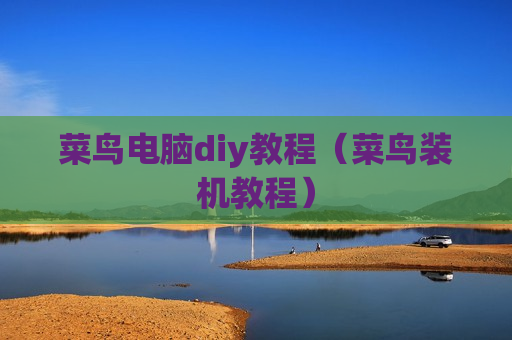 菜鸟电脑diy教程（菜鸟装机教程）