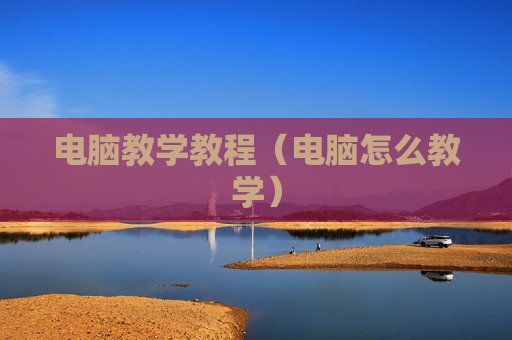 电脑教学教程（电脑怎么教学）