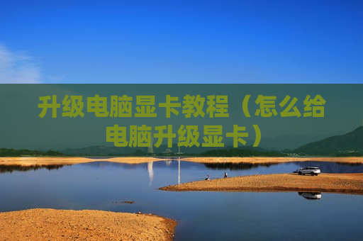 升级电脑显卡教程（怎么给电脑升级显卡）