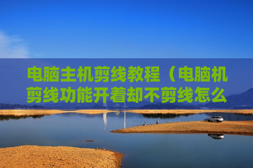 电脑主机剪线教程（电脑机剪线功能开着却不剪线怎么办）