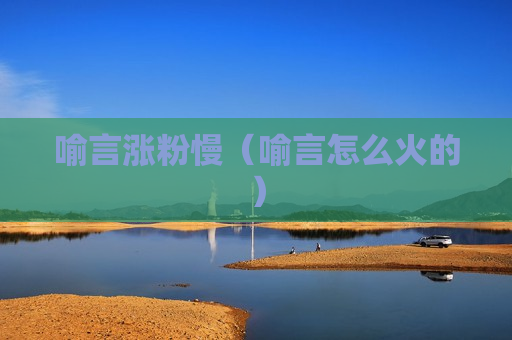 喻言涨粉慢（喻言怎么火的）
