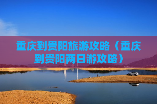 重庆到贵阳旅游攻略（重庆到贵阳两日游攻略）