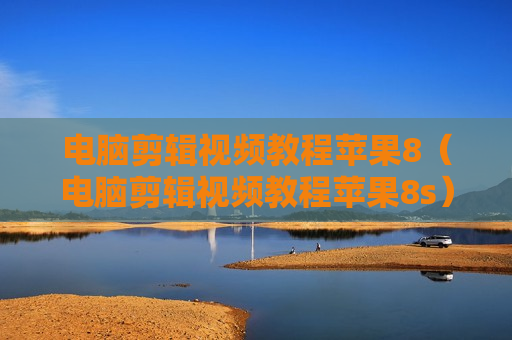 电脑剪辑视频教程苹果8（电脑剪辑视频教程苹果8s）