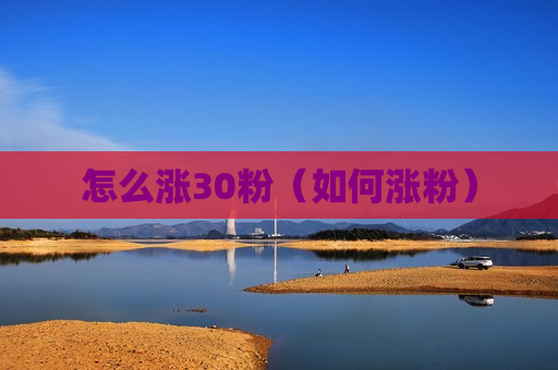 怎么涨30粉（如何涨粉）