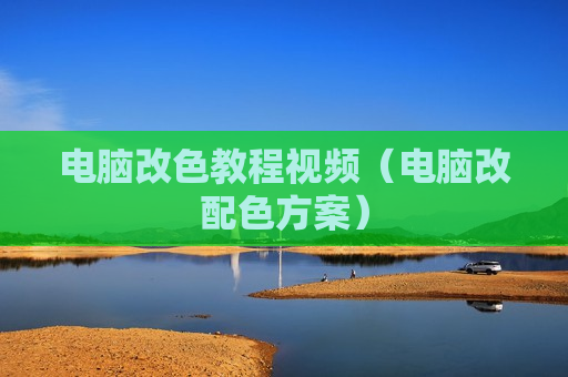电脑改色教程视频（电脑改配色方案）