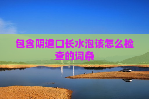 包含阴道口长水泡该怎么检查的词条