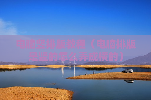 电脑竖排版教程（电脑排版是竖的怎么弄成横的）
