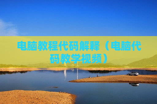 电脑教程代码解释（电脑代码教学视频）