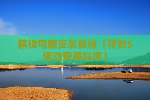 精锐电脑安装教程（精锐5驱动安装程序）