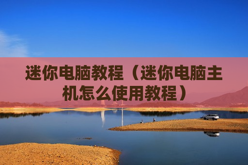 迷你电脑教程（迷你电脑主机怎么使用教程）