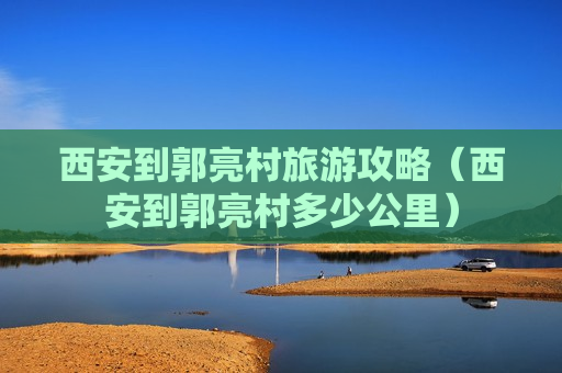 西安到郭亮村旅游攻略（西安到郭亮村多少公里）