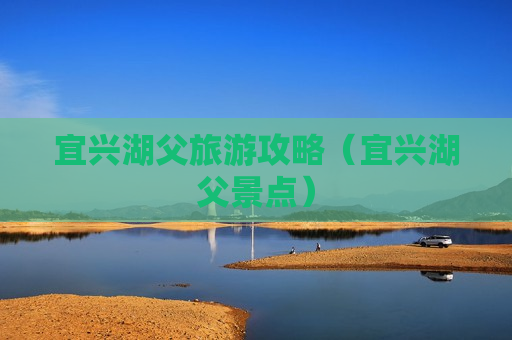 宜兴湖父旅游攻略（宜兴湖父景点）