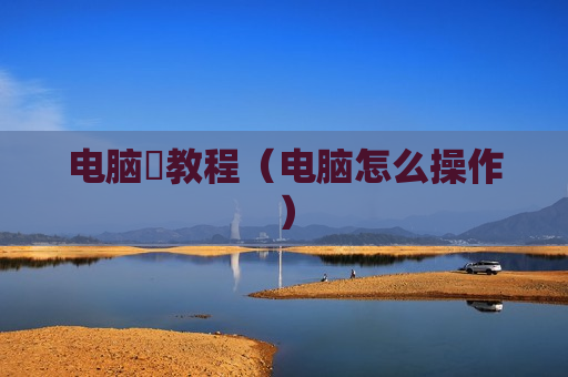 电脑啰教程（电脑怎么操作）