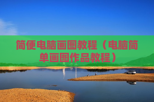 简便电脑画图教程（电脑简单画图作品教程）
