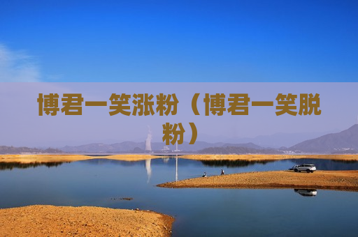 博君一笑涨粉（博君一笑脱粉）