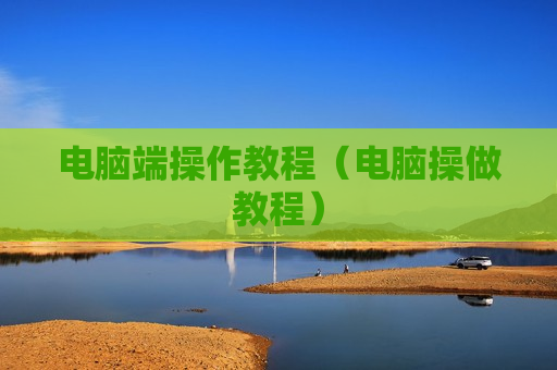 电脑端操作教程（电脑操做教程）