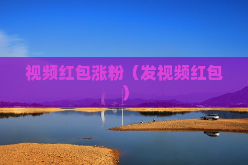 视频红包涨粉（发视频红包）