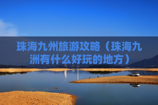 珠海九州旅游攻略（珠海九洲有什么好玩的地方）