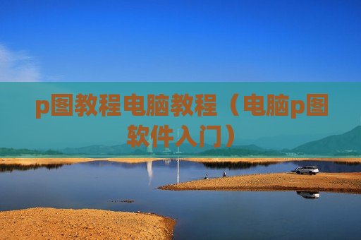 p图教程电脑教程（电脑p图软件入门）