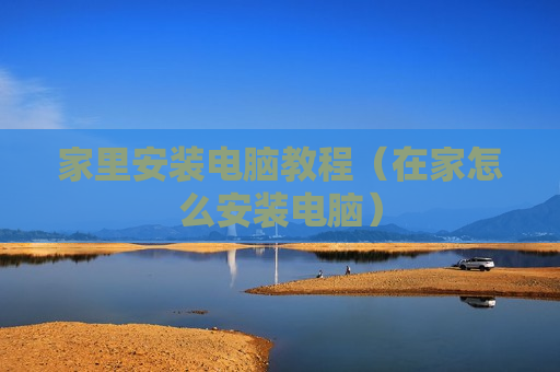 家里安装电脑教程（在家怎么安装电脑）