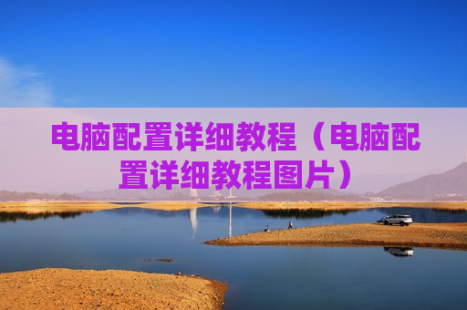 电脑配置详细教程（电脑配置详细教程图片）