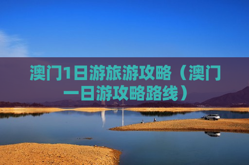 澳门1日游旅游攻略（澳门一日游攻略路线）